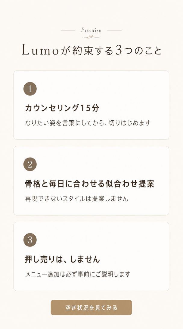Lumoが約束する3つのこと。1 カウンセリング15分、なりたい姿を言葉にしてから切りはじめます。2 骨格と毎日に合わせる似合わせ提案、再現できないスタイルは提案しません。3 押し売りはしません、メニュー追加は必ず事前にご説明します。