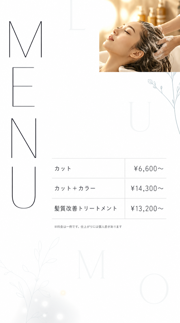 メニューと料金。カット6,600円から。カットとカラー14,300円から。髪質改善トリートメント13,200円から。※料金は一例です。仕上がりには個人差があります。
